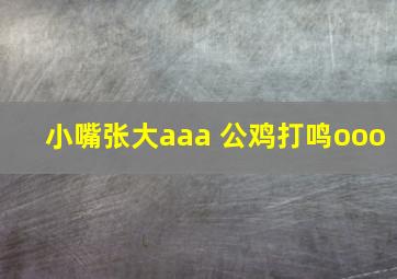 小嘴张大aaa 公鸡打鸣ooo